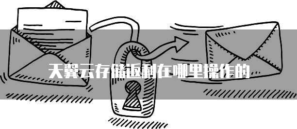 天翼云存储返利在哪里操作的
