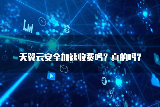 天翼云安全加速收费吗？真的吗？