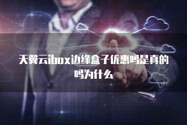 天翼云ibox边缘盒子优惠吗是真的吗为什么