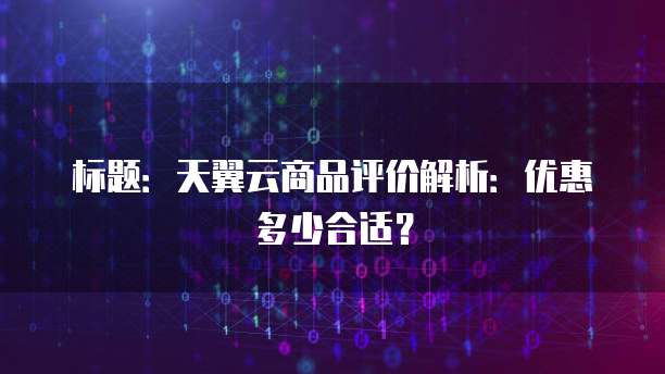标题:天翼云商品评价解析:优惠多少合适?