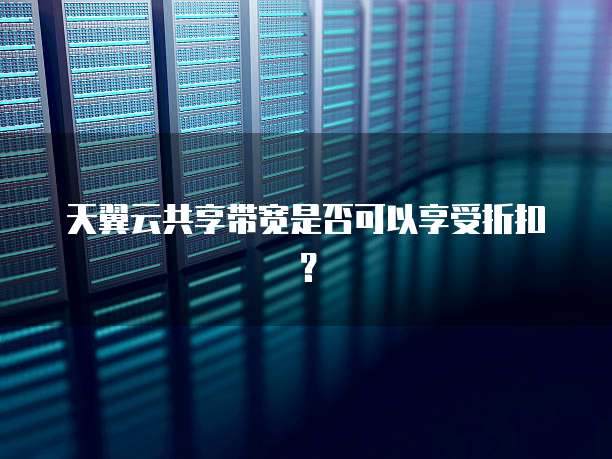 天翼云共享带宽是否可以享受折扣?