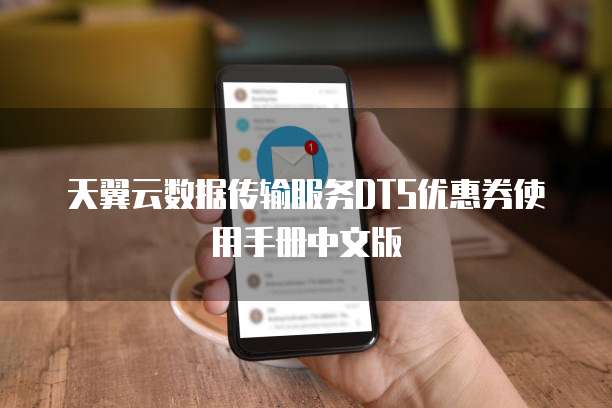 天翼云数据传输服务DTS优惠券使用手册中文版
