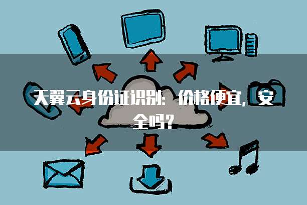 天翼云身份证识别:价格便宜,安全吗?
