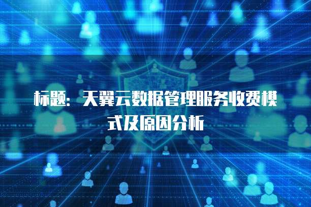 标题:天翼云数据管理服务收费模式及原因分析