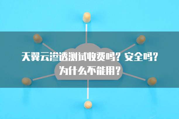 天翼云渗透测试收费吗？安全吗？为什么不能用？

