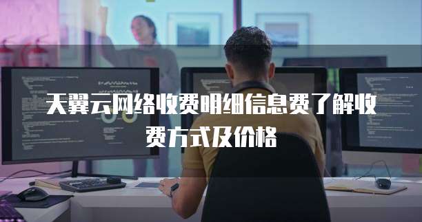 天翼云网络收费明细信息费了解收费方式及价格