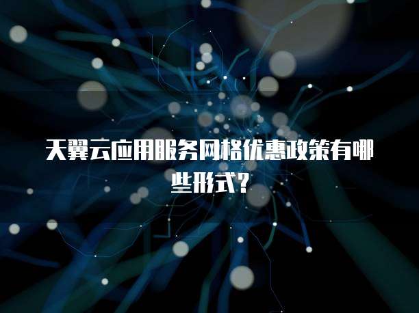 天翼云应用服务网格优惠政策有哪些形式?
