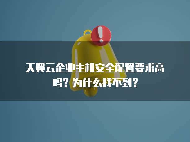  天翼云企业主机安全配置要求高吗？为什么找不到？
