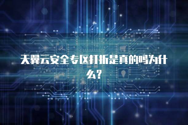 天翼云安全专区打折是真的吗为什么?