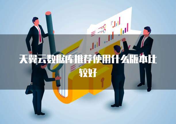 天翼云数据库推荐使用什么版本比较好