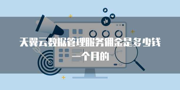天翼云数据管理服务佣金是多少钱一个月的