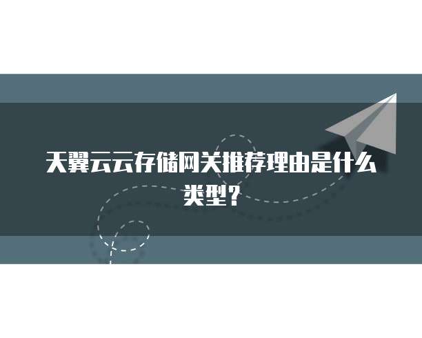 天翼云云存储网关推荐理由是什么类型?