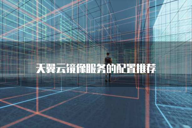 天翼云镜像服务的配置推荐