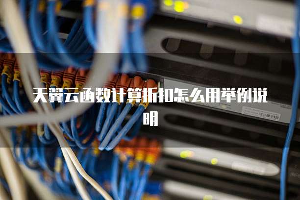 天翼云函数计算折扣怎么用举例说明