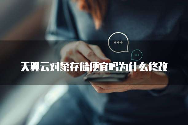 天翼云对象存储便宜吗为什么修改