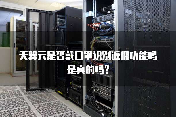天翼云是否戴口罩识别返佣功能吗是真的吗?