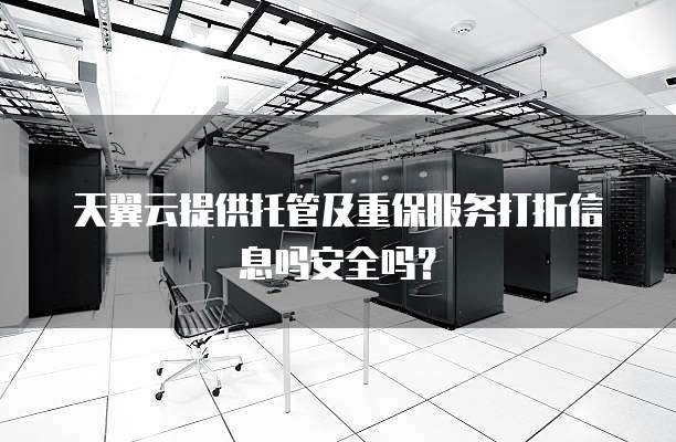 天翼云提供托管及重保服务打折信息吗安全吗?