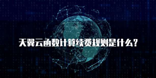 天翼云函数计算续费规则是什么?