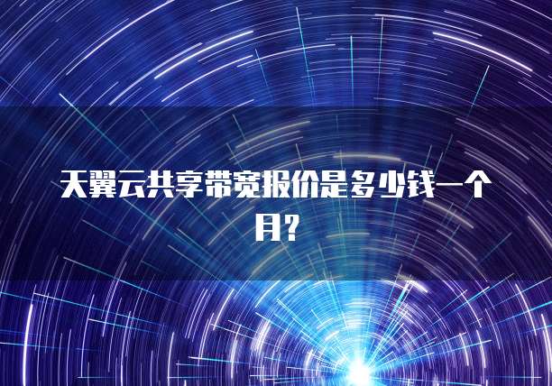 天翼云共享带宽报价是多少钱一个月?