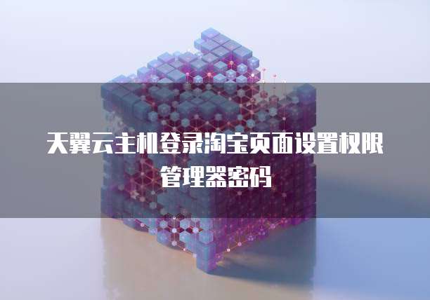 天翼云主机登录淘宝页面设置权限管理器密码