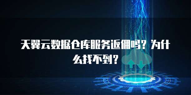 天翼云数据仓库服务返佣吗?为什么找不到?