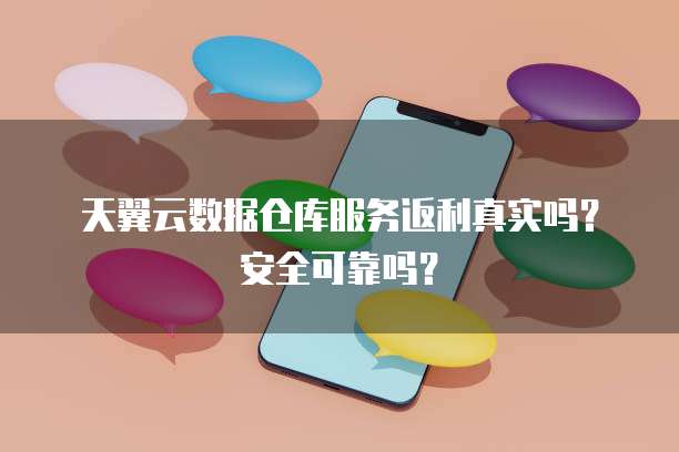 天翼云数据仓库服务返利真实吗?安全可靠吗?