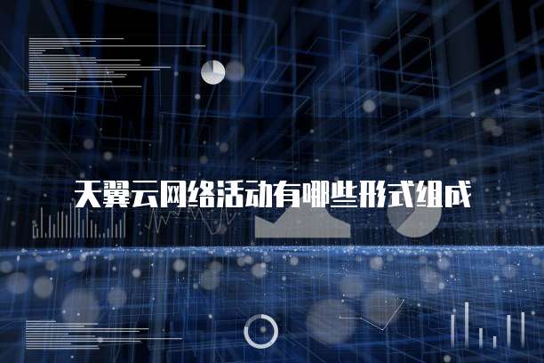 天翼云网络活动有哪些形式组成