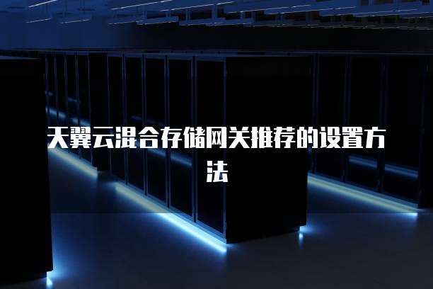 天翼云混合存储网关推荐的设置方法