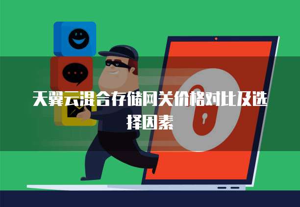 天翼云混合存储网关价格对比及选择因素