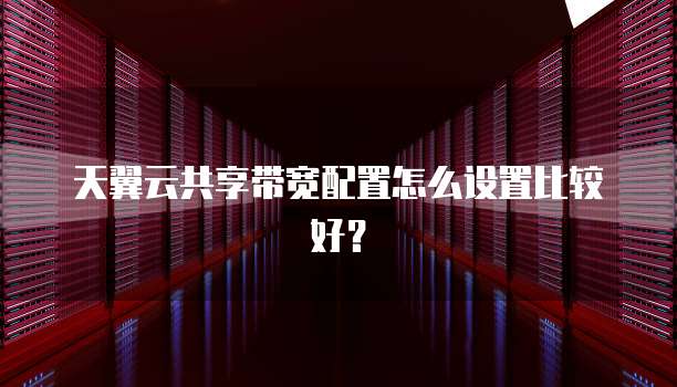 天翼云共享带宽配置怎么设置比较好?