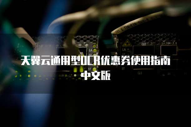 天翼云通用型OCR优惠券使用指南中文版