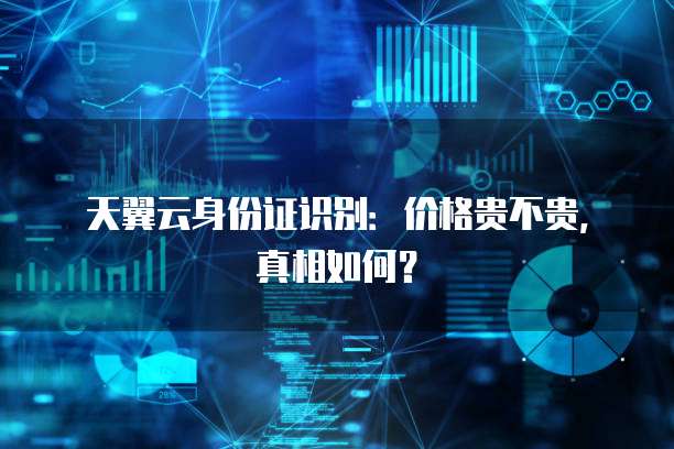 天翼云身份证识别:价格贵不贵,真相如何?