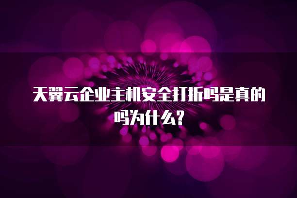 天翼云企业主机安全打折吗是真的吗为什么?