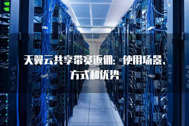 天翼云共享带宽返佣:使用场景、方式和优势