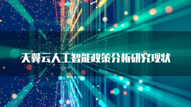 天翼云人工智能政策分析研究现状