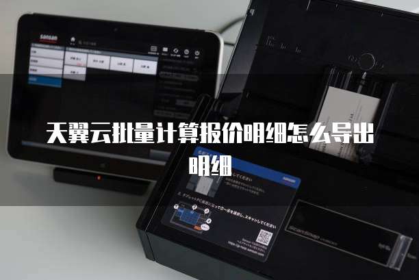 天翼云批量计算报价明细怎么导出明细