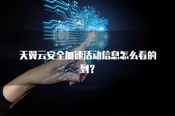 天翼云安全加速活动信息怎么看的到？