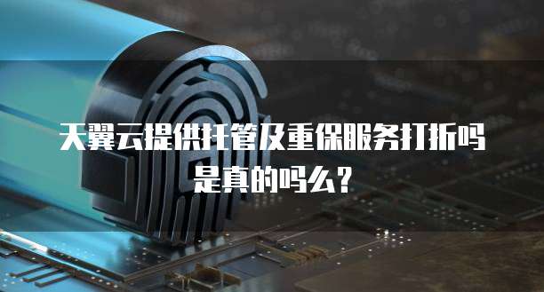 天翼云提供托管及重保服务打折吗是真的吗么?