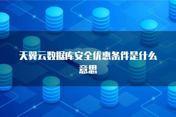 天翼云数据库安全优惠条件是什么意思