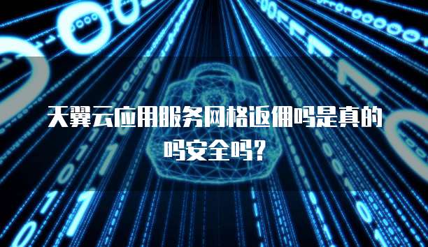 天翼云应用服务网格返佣吗是真的吗安全吗?