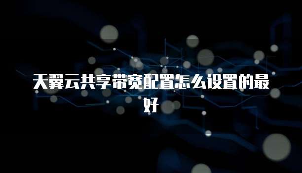 天翼云共享带宽配置怎么设置的最好