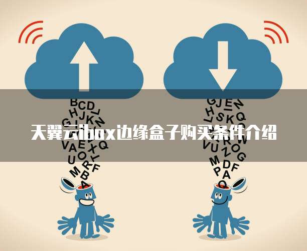 天翼云ibox边缘盒子购买条件介绍