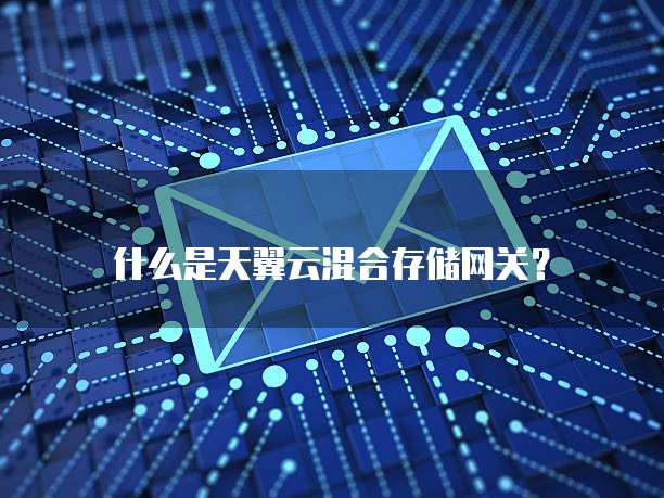 什么是天翼云混合存储网关？