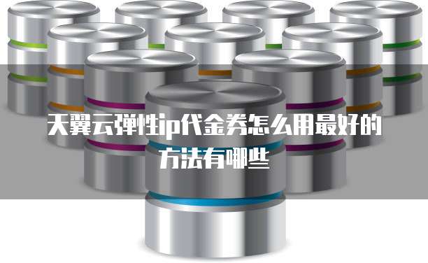 天翼云弹性ip代金券怎么用最好的方法有哪些