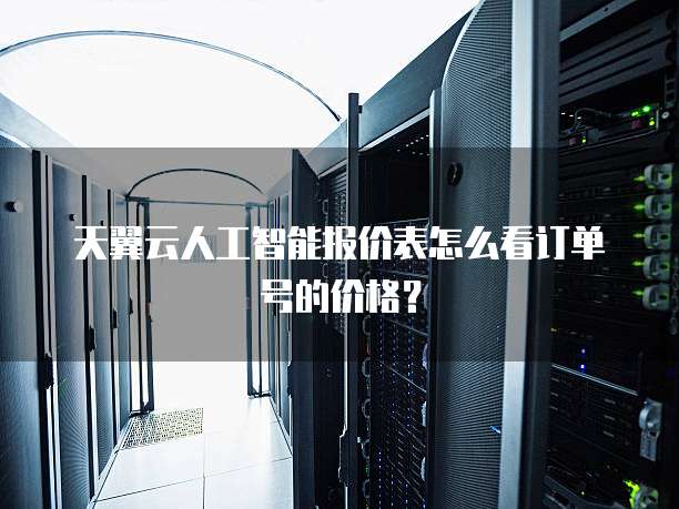 天翼云人工智能报价表怎么看订单号的价格?