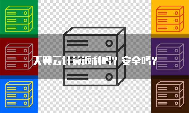天翼云计算返利吗?安全吗?