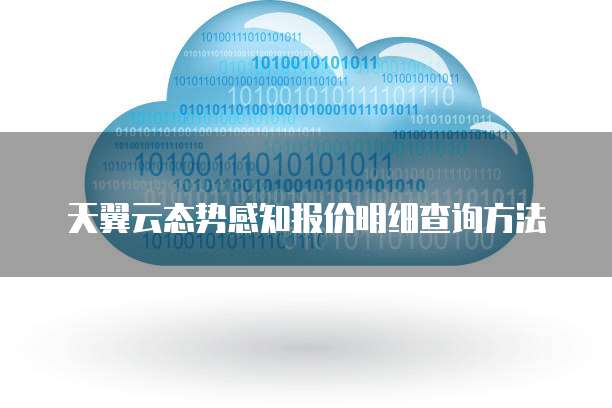 天翼云态势感知报价明细查询方法