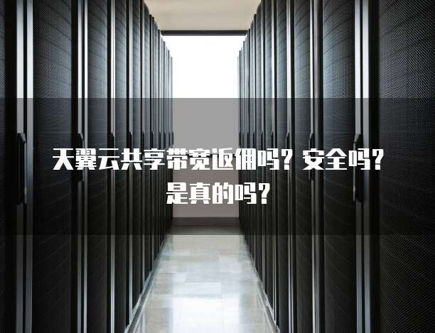天翼云共享带宽返佣吗?安全吗?是真的吗?