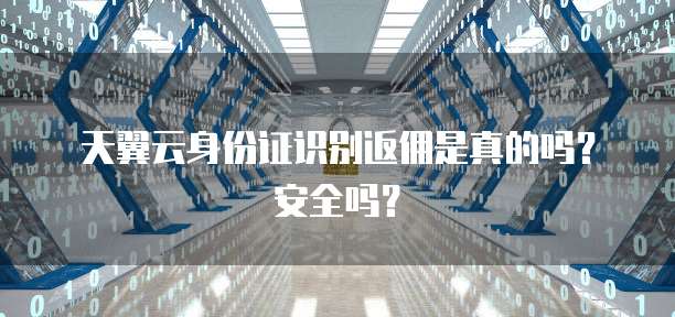 天翼云身份证识别返佣是真的吗？安全吗？