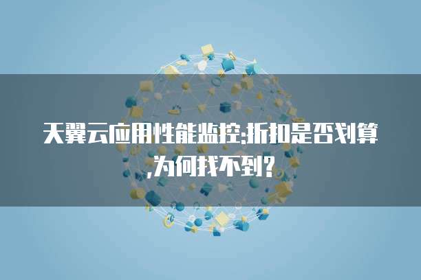 天翼云应用性能监控:折扣是否划算,为何找不到?
